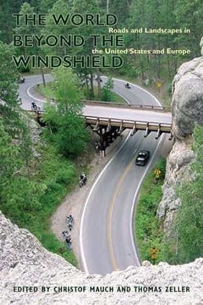 the world beyond the windshield roads and landscapes in the united states and europe 1st edition christof