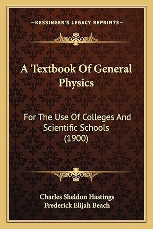 a textbook of general physics for the use of colleges and scientific schools 1st edition charles sheldon