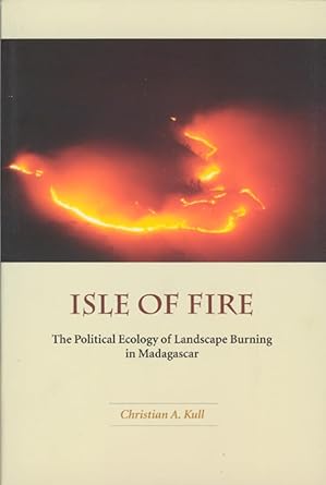 isle of fire the political ecology of landscape burning in madagascar 1st edition christian a kull