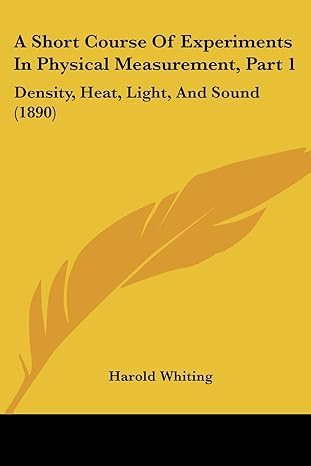 a short course of experiments in physical measurement part 1 density heat light and sound 1st edition harold