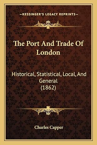 the port and trade of london historical statistical local and general 1st edition professor charles capper