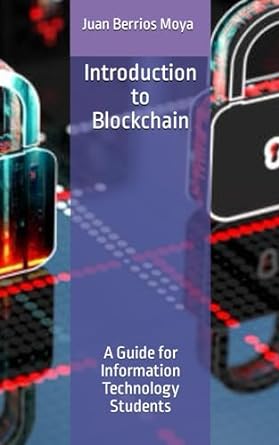 introduction to blockchain a guide for information technology students 1st edition juan alamiro berrios moya