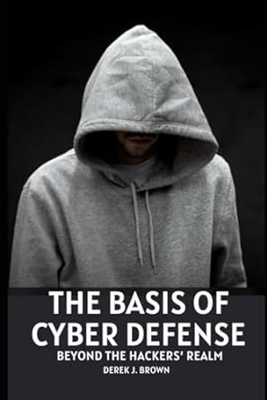 the basis of cyber defense beyond the hackers realm 1st edition derek j brown 979-8870563305