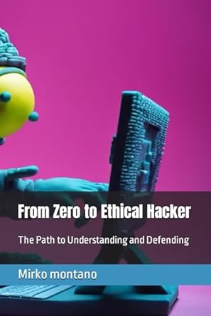 from zero to ethical hacker the path to understanding and defending 1st edition mirko montano 979-8871109212