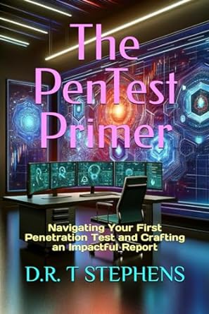 the pentest primer navigating your first penetration test and crafting an impactful report 1st edition d r t