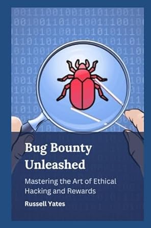 bug bounty unleashed mastering the art of ethical hacking and rewards 1st edition russell yates 979-8854533782