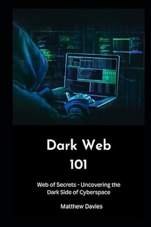 dark web 101 web of secrets uncovering the dark side of cyberspace 1st edition matthew davies 979-8397941754