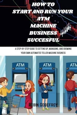 how to start and run your atm business successful a step by step guide to setting up managing and growing