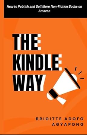 the kindle way how to publish and sell more non fiction books on amazon 1st edition brigitte adofo agyapong