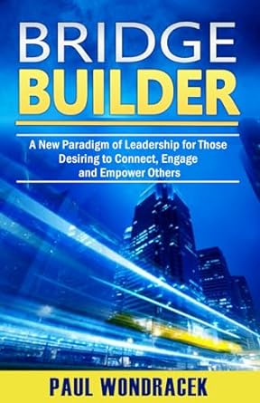 bridge builders a new paradigm of leadership for those desiring to connect engage and empower others 1st