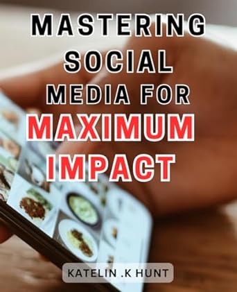 mastering social media for maximum impact unleashing the power of social media to amplify your reach and