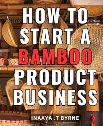 how to start a bamboo product business maximize your profits with a lucrative bamboo enterprise expert