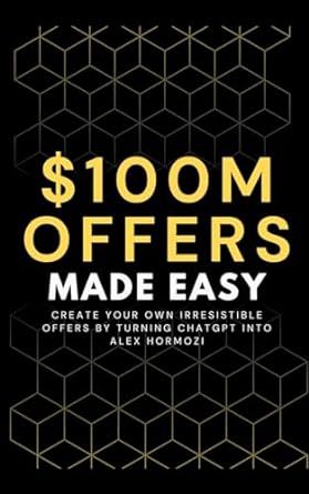 100m offers made easy create your own irresistible offers by turning chatgpt into alex hormozi 1st edition