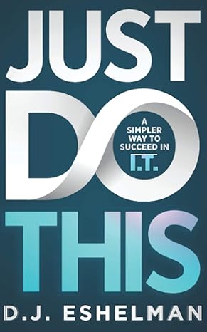 just do this a simpler way to succeed in i t 1st edition d.j. eshelman 1952105072, 978-1952105074