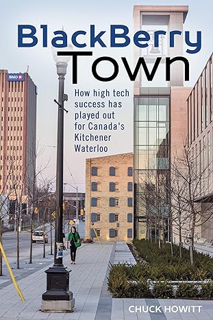 blackberry town how high tech success has played out for canada s kitchener waterloo 1st edition chuck howitt