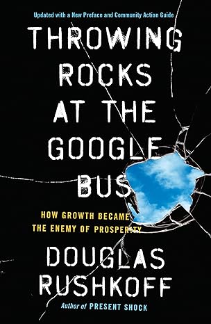throwing rocks at the google bus how growth became the enemy of prosperity 1st edition douglas rushkoff