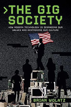the gig society how modern technology is degrading our values and destroying our culture 1st edition brian