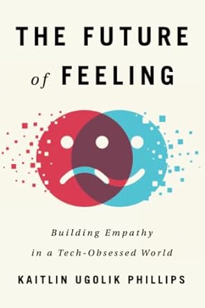 the future of feeling building empathy in a tech obsessed world 1st edition kaitlin ugolik phillips