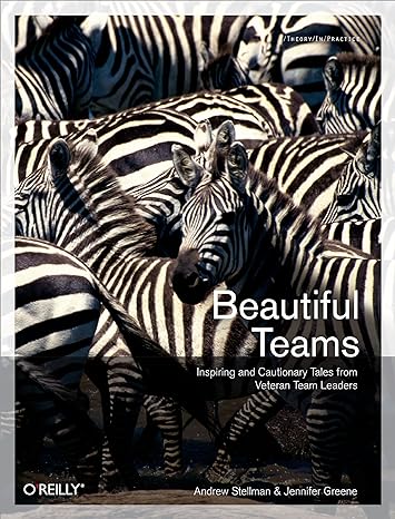 beautiful teams inspiring and cautionary tales from veteran team leaders 1st edition andrew stellman