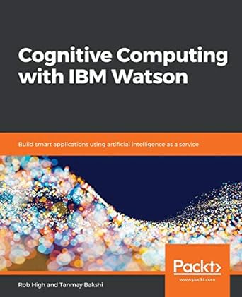 cognitive computing with ibm watson build smart applications using artificial intelligence as a service 1st