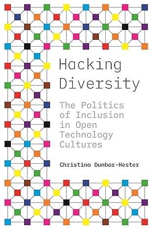 hacking diversity the politics of inclusion in open technology cultures 1st edition christina dunbar-hester