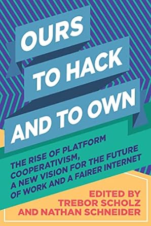 ours to hack and to own the rise of platform cooperativism a new vision for the future of work and a fairer