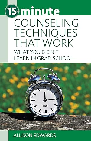 15 minute counseling techniques that work what you didn t learn in grad school 1st edition allison edwards