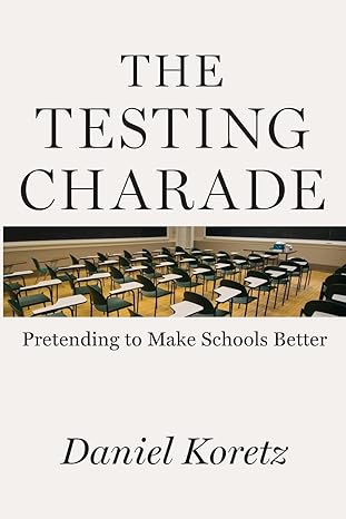 the testing charade pretending to make schools better 1st edition daniel koretz 022664488x, 978-0226644882