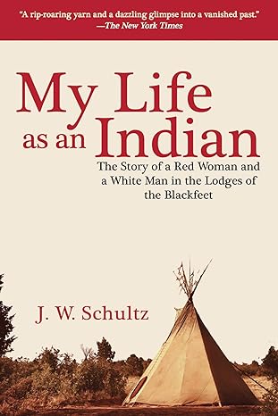 my life as an indian the story of a red woman and a white man in the lodges of the blackfeet 1st edition j.