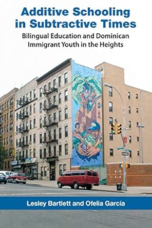 additive schooling in subtractive times bilingual education and dominican immigrant youth in the heights 1st