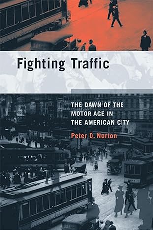fighting traffic the dawn of the motor age in the american city second printing edition peter d. norton