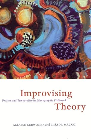 improvising theory process and temporality in ethnographic fieldwork new edition allaine cerwonka ,liisa h.