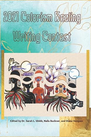2021 colorism healing writing contest 1st edition dr. sarah l webb ,naila buckner ,diana vazquez