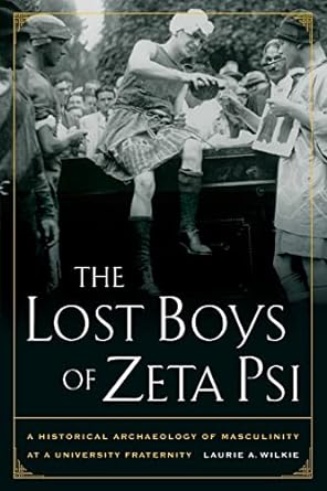 the lost boys of zeta psi a historical archaeology of masculinity at a university fraternity 1st edition