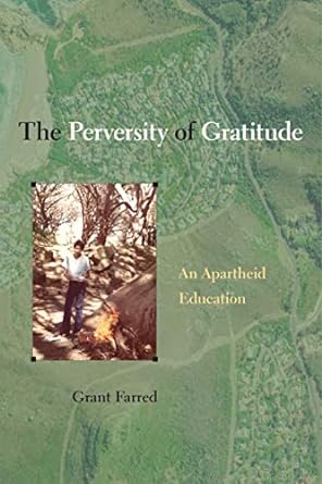 the perversity of gratitude an apartheid education 1st edition grant farred 143992497x, 978-1439924976