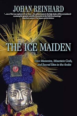 the ice maiden inca mummies mountain gods and sacred sites in the andes 1st edition johan reinhard