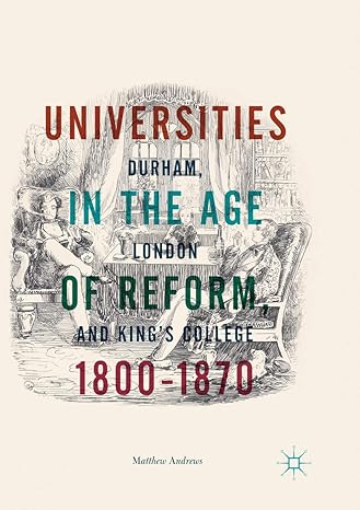 universities in the age of reform 1800 1870 durham london and king s college 1st edition matthew andrews