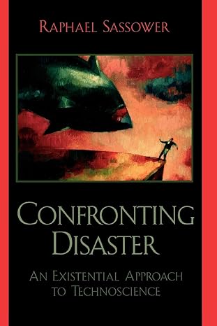 confronting disaster an existential approach to technoscience 1st edition raphael sassower professor and