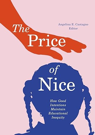 the price of nice how good intentions maintain educational inequity 1st edition angelina e. castagno