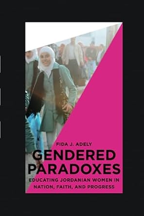 gendered paradoxes educating jordanian women in nation faith and progress 1st edition fida j. adely