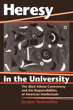 heresy in the university the black athena controversy and the responsibilities of american intellectuals none