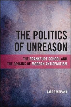 the politics of unreason the frankfurt school and the origins of modern antisemitism 1st edition lars