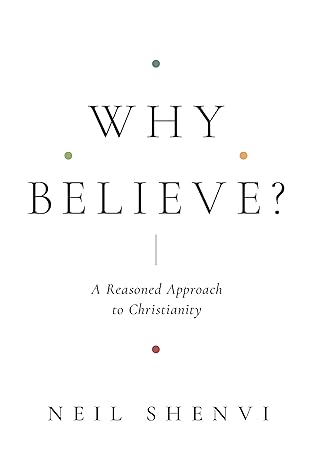 why believe a reasoned approach to christianity 1st edition neil shenvi 1433579383, 978-1433579387