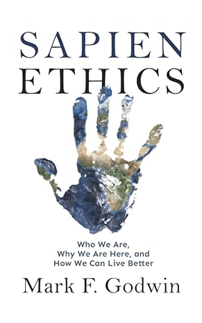 sapien ethics who we are why we are here and how we can live better 1st edition mark f. godwin 0578971305,