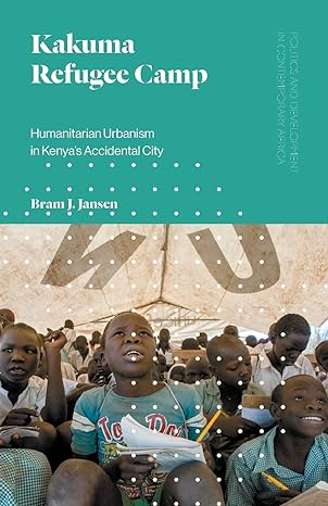 kakuma refugee camp humanitarian urbanism in kenya s accidental city 1st edition bram j. jansen 1786991888,