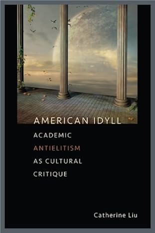 american idyll academic antielitism as cultural critique 1st edition catherine liu 1609380509, 978-1609380502