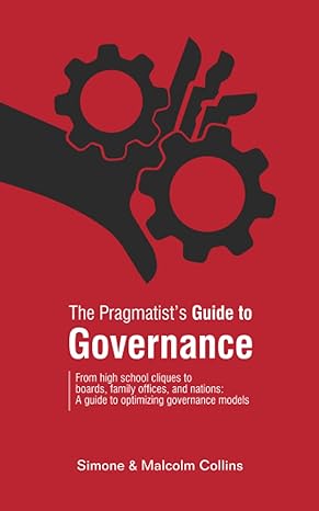 the pragmatist s guide to governance from high school cliques to boards family offices and nations a guide to