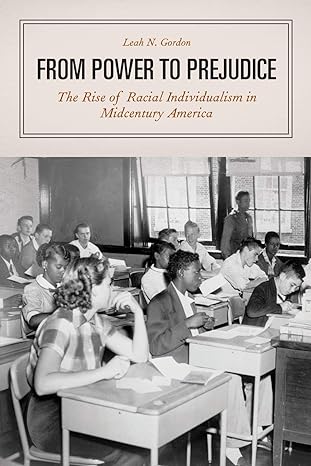 from power to prejudice the rise of racial individualism in midcentury america 1st edition leah n. gordon