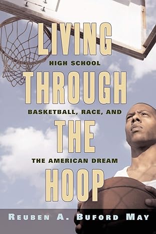 living through the hoop high school basketball race and the american dream 1st edition reuben a. buford may