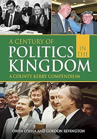 a century of politics in the kingdom a county kerry compendium 1st edition owen oshea, gordon revington